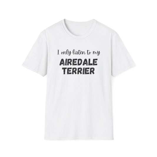 I only listen to my Airedale Terrier T-Shirt
