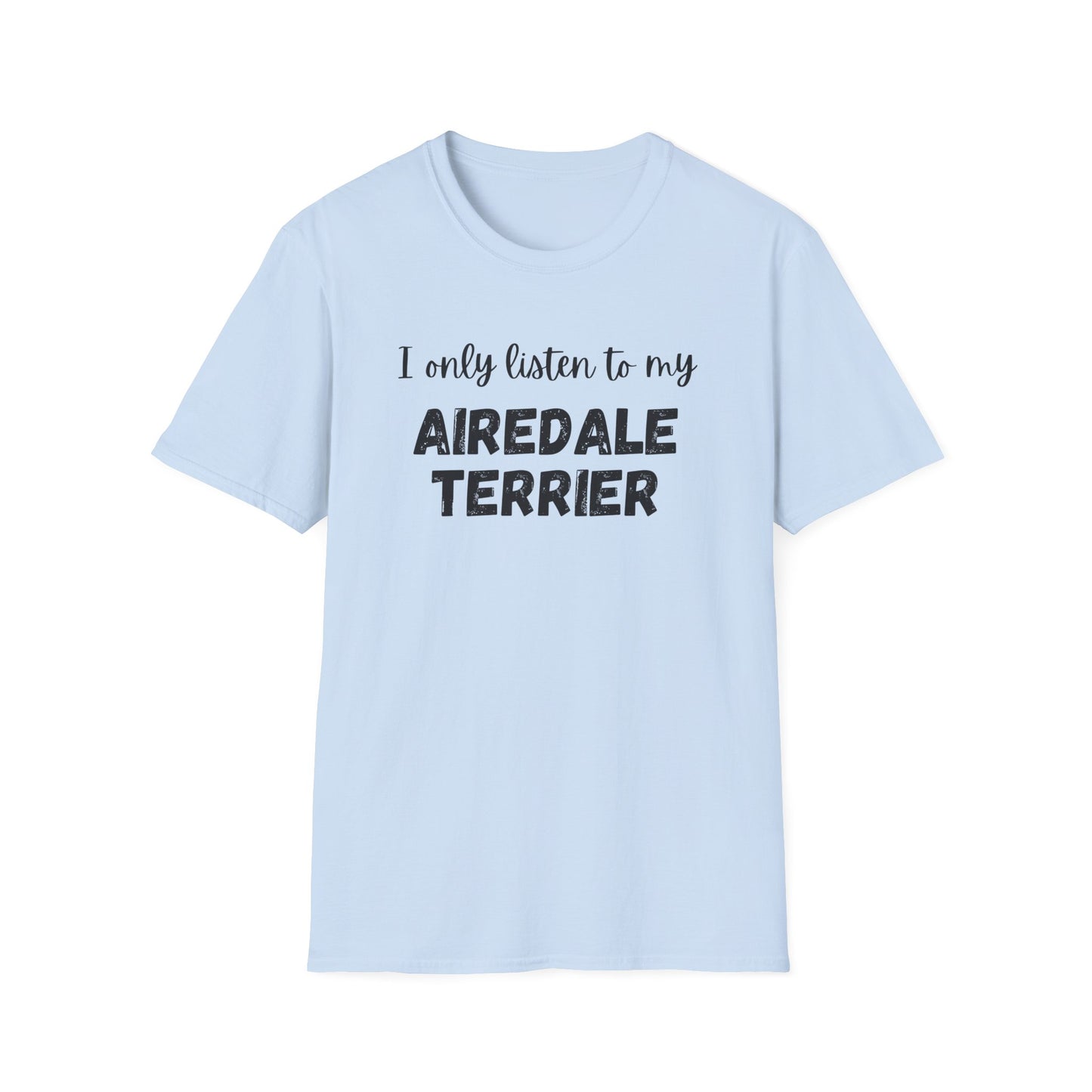 I only listen to my Airedale Terrier T-Shirt