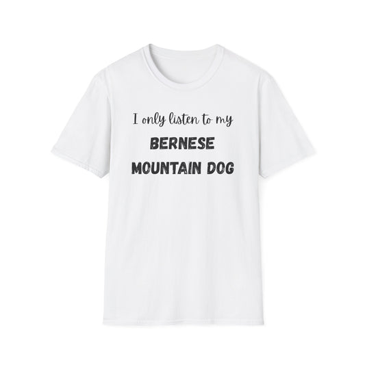 I only listen to my Bernese Mountain Dog T-Shirt