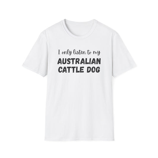 I only listen to my Australian Cattle Dog T-Shirt