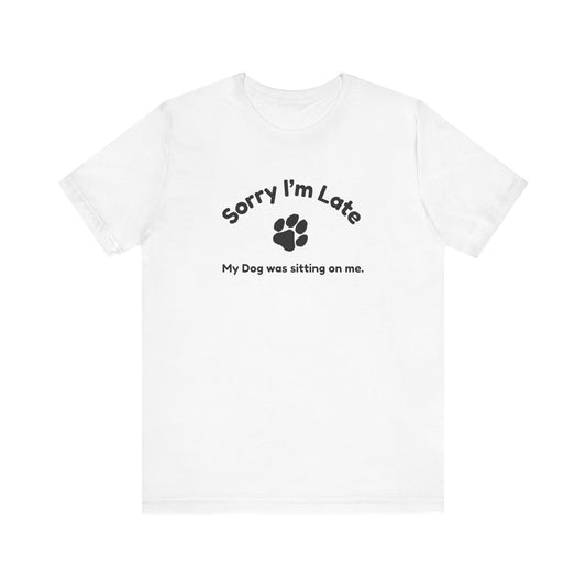 Sorry I'm Late, My Dog was Sitting on Me T-shirt