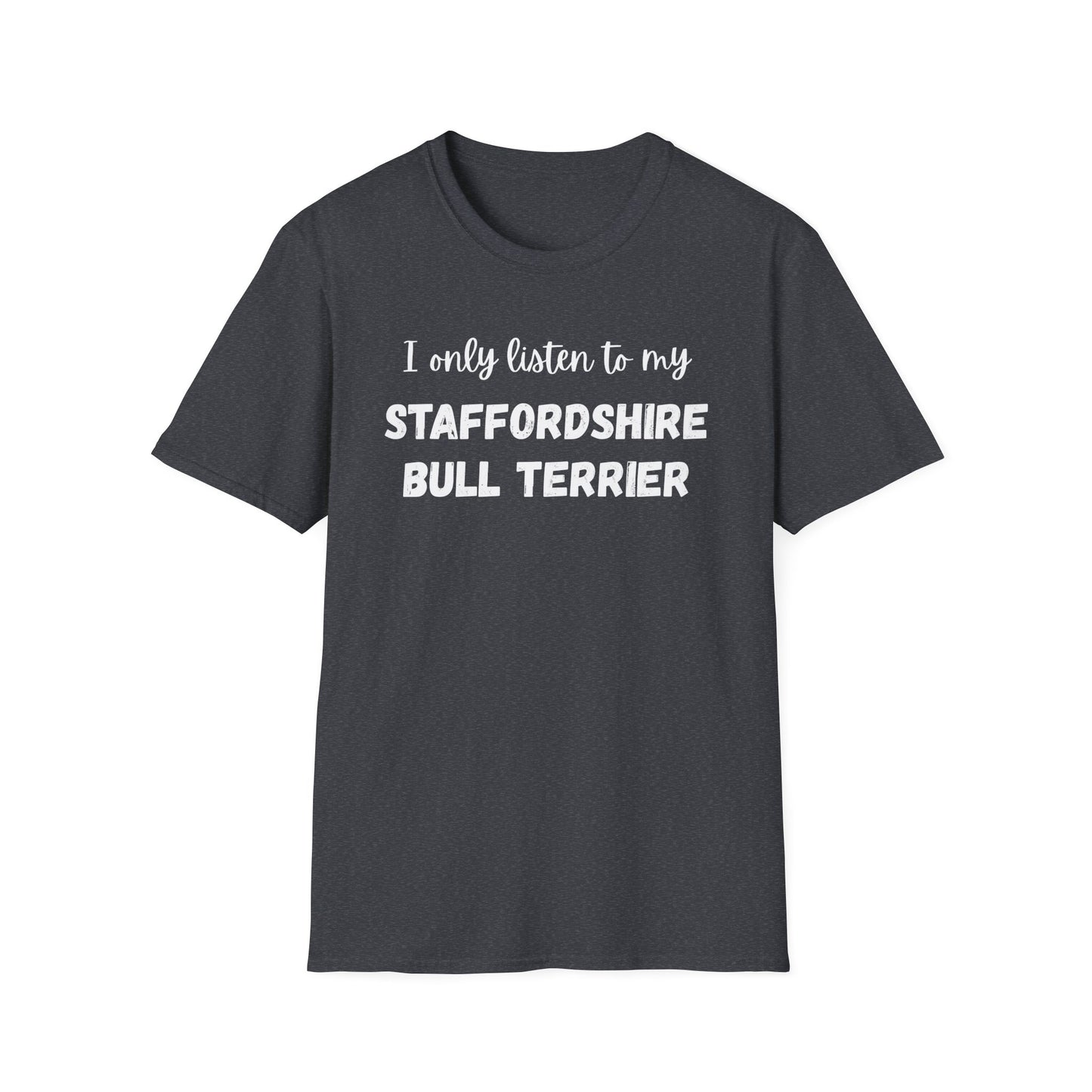 I only listen to my Staffordshire Bull Terrier T-Shirt