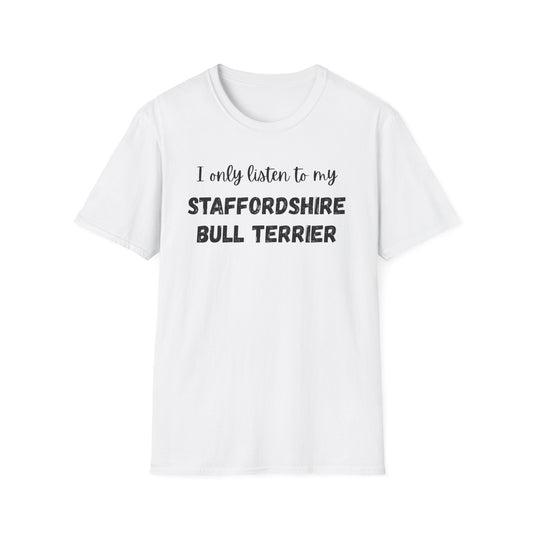 I only listen to my Staffordshire Bull Terrier T-Shirt