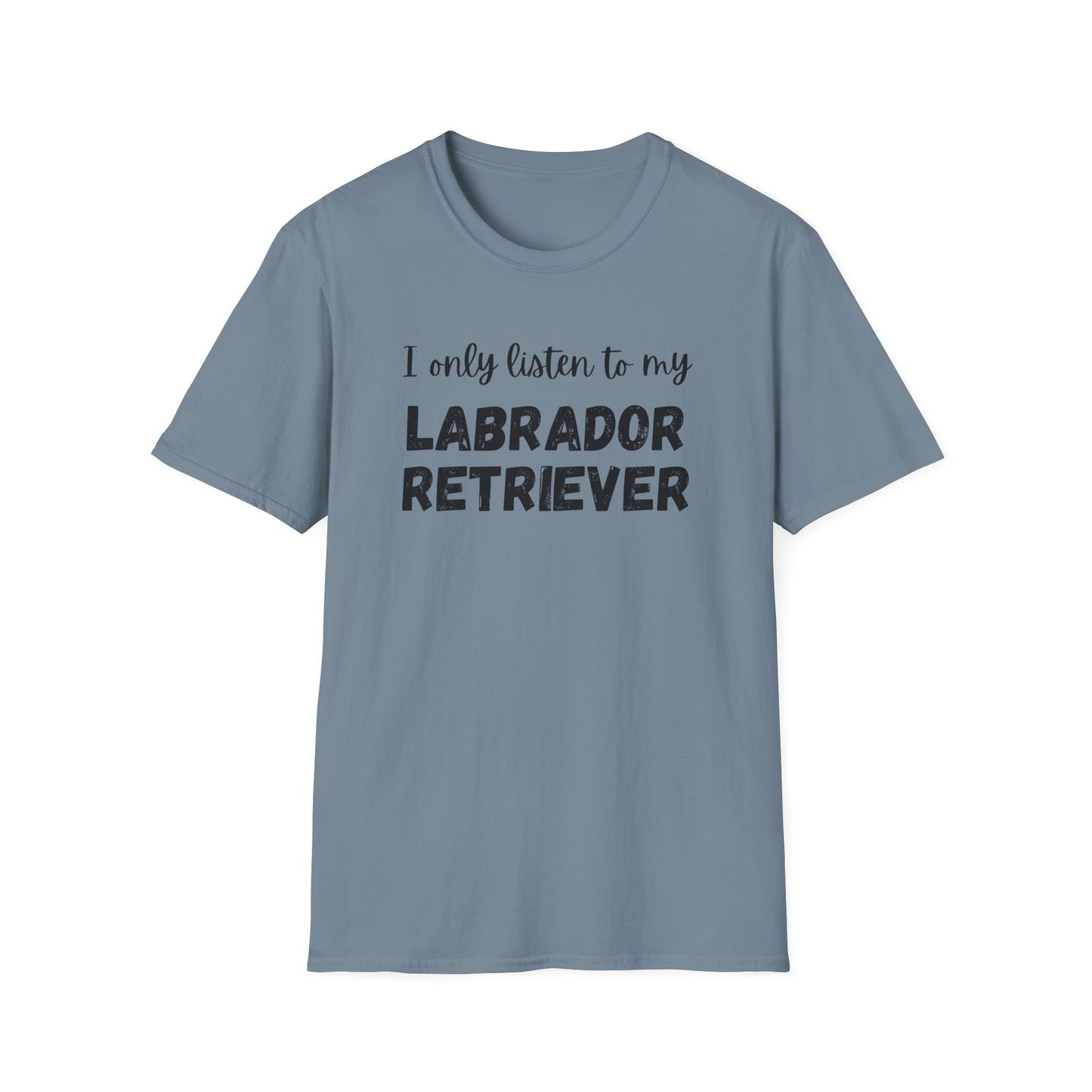 I only listen to my Labrador Retriever T-shirt