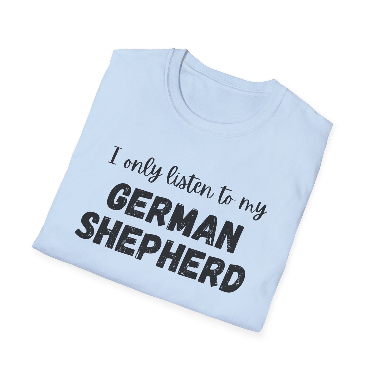 I only listen to my German Shepherd T-Shirt