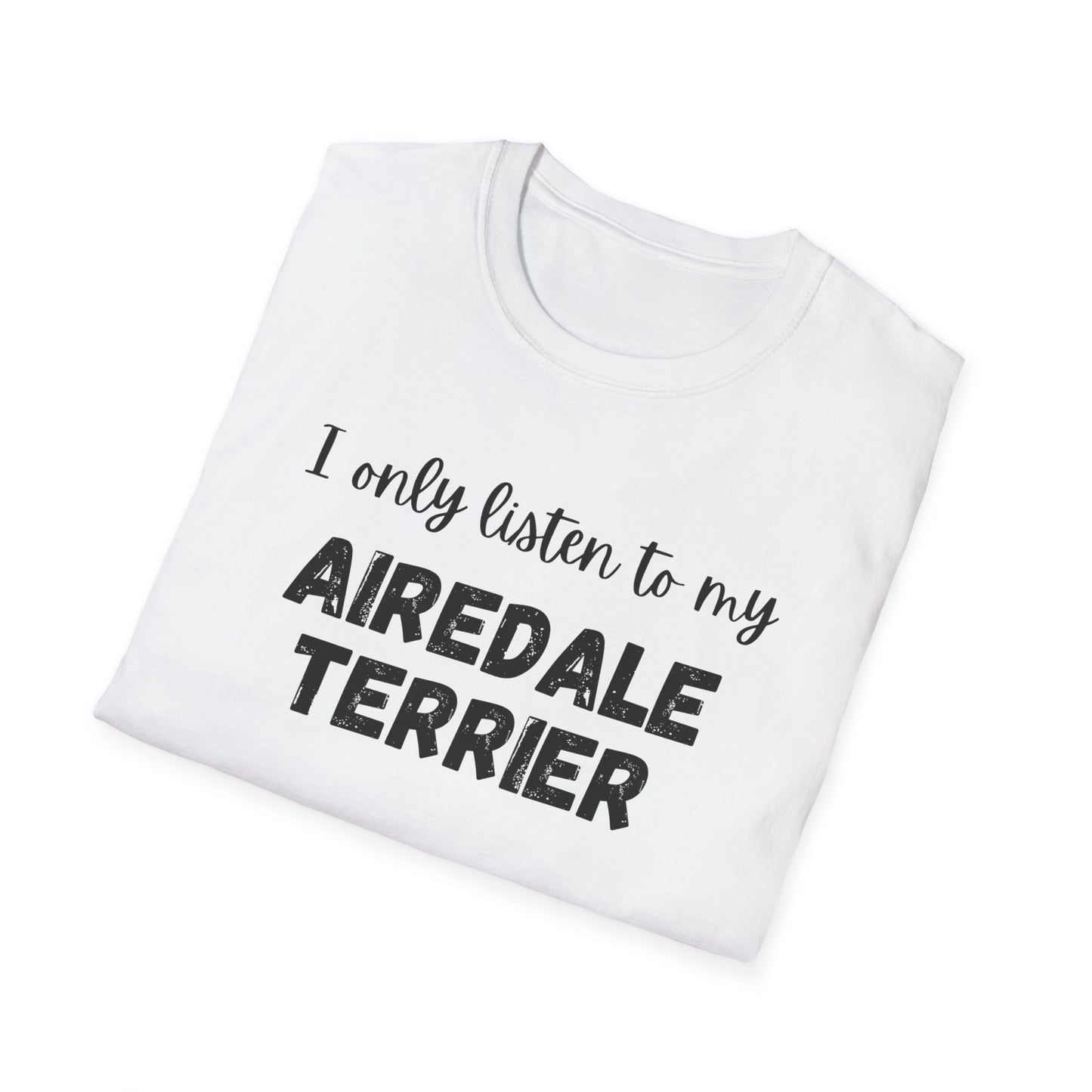 I only listen to my Airedale Terrier T-Shirt