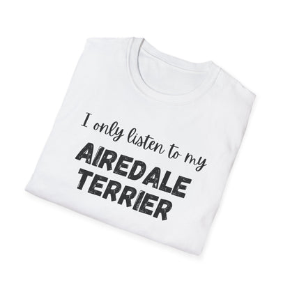 I only listen to my Airedale Terrier T-Shirt