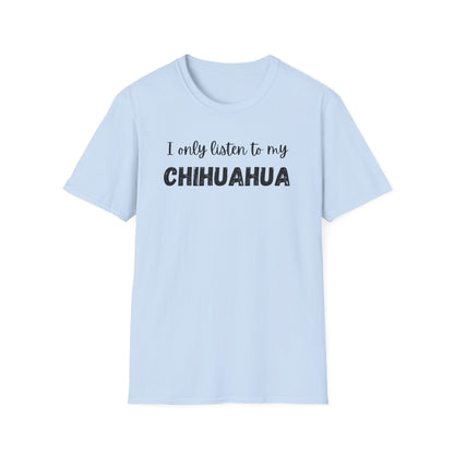 I only listen to my Chihuahua T-Shirt