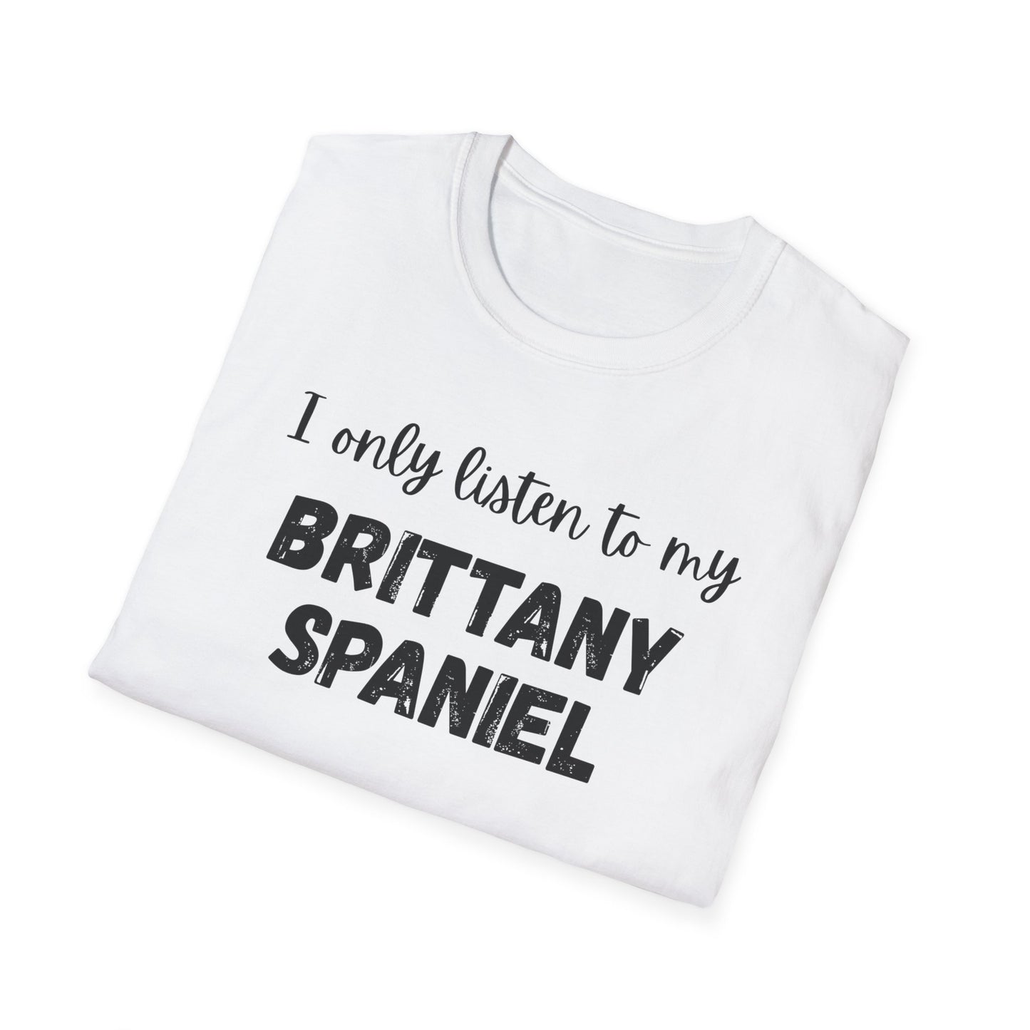 I only listen to my Brittany Spaniel T-Shirt