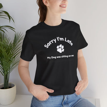 Sorry I'm Late, My Dog was Sitting on Me T-shirt