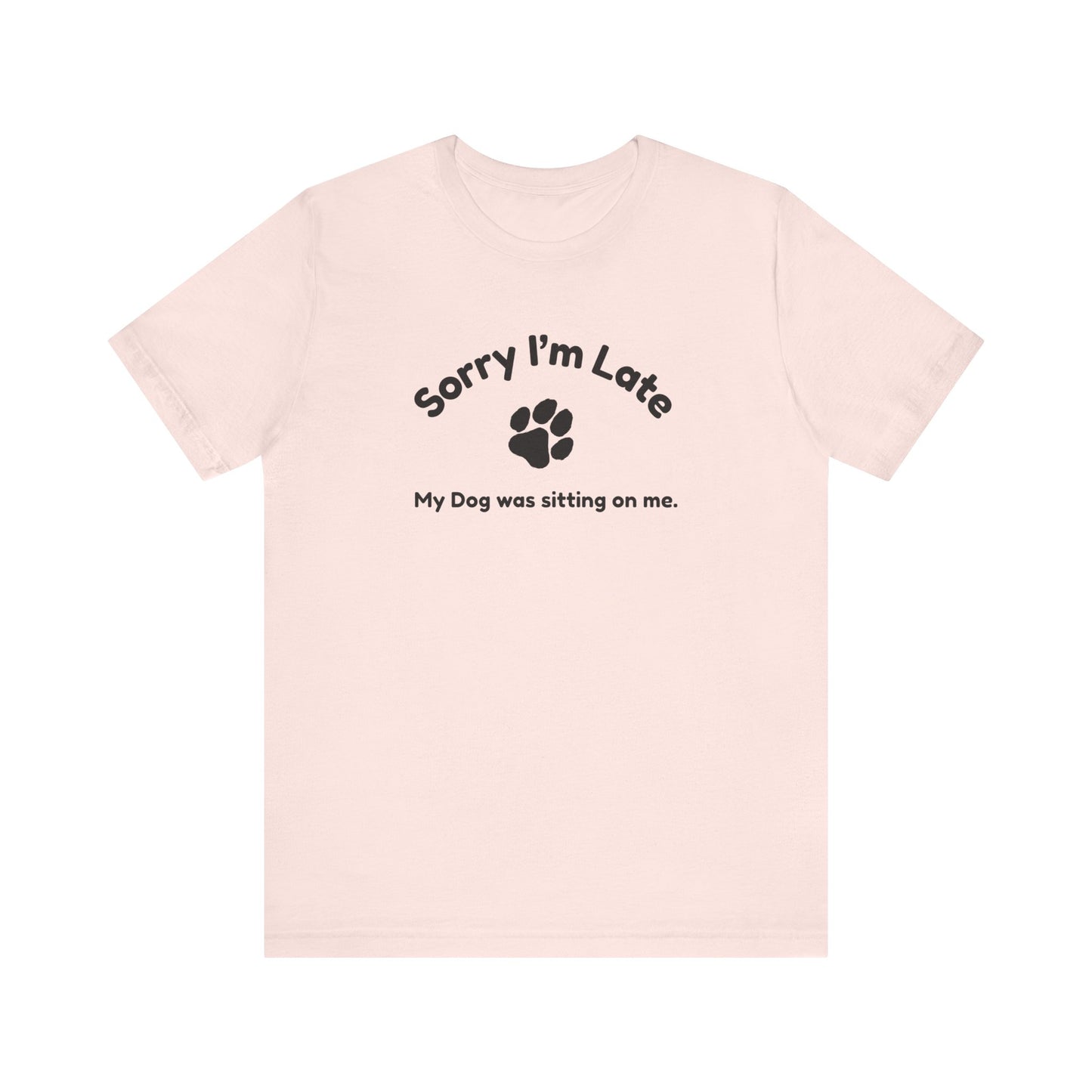 Sorry I'm Late, My Dog was Sitting on Me T-shirt