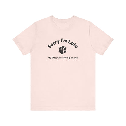 Sorry I'm Late, My Dog was Sitting on Me T-shirt
