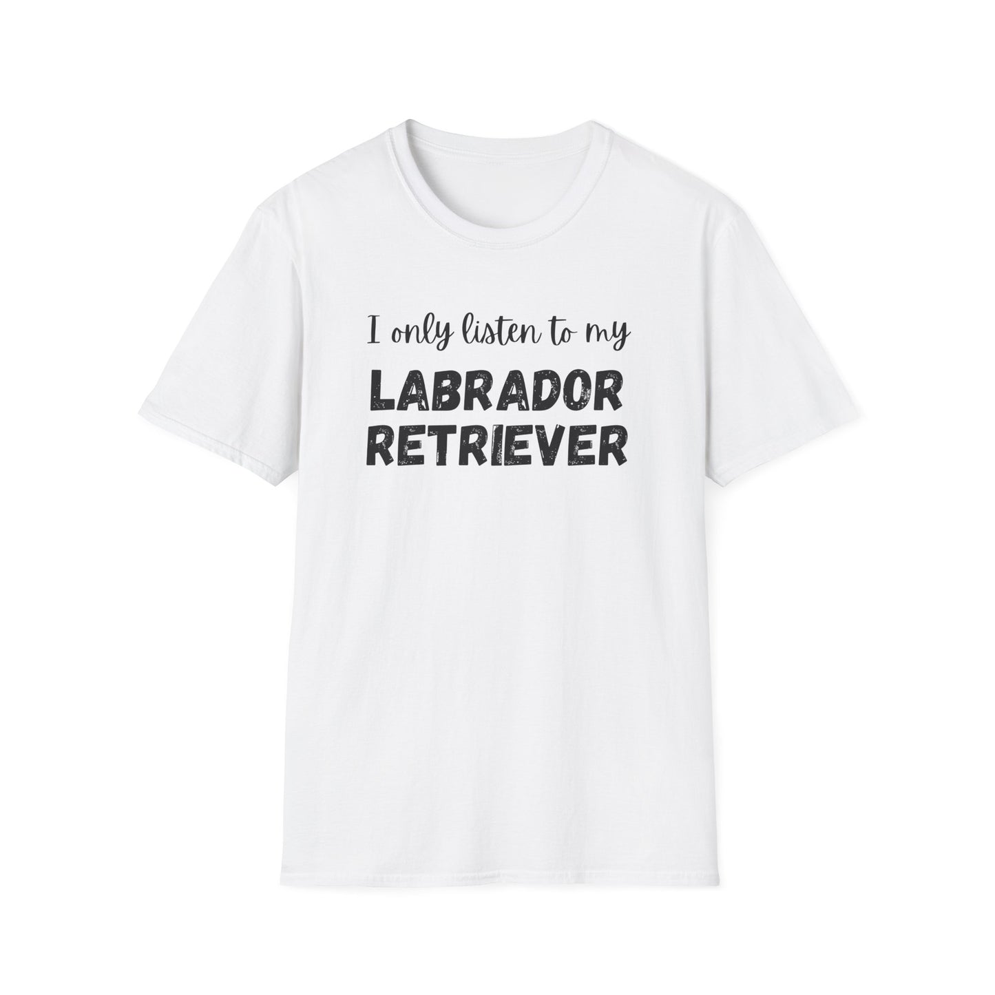 I only listen to my Labrador Retriever T-shirt