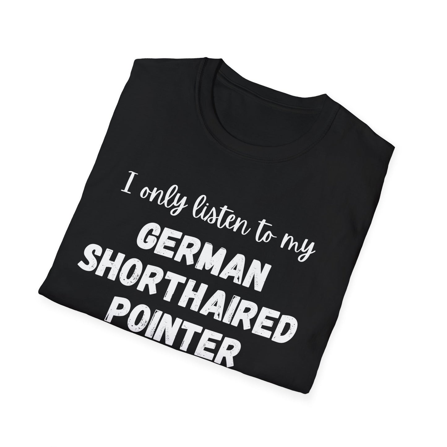 I only listen to my German Shorthaired Pointer T-Shirt