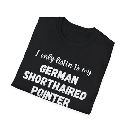 I only listen to my German Shorthaired Pointer T-Shirt