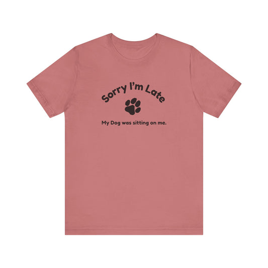 Sorry I'm Late, My Dog was Sitting on Me T-shirt