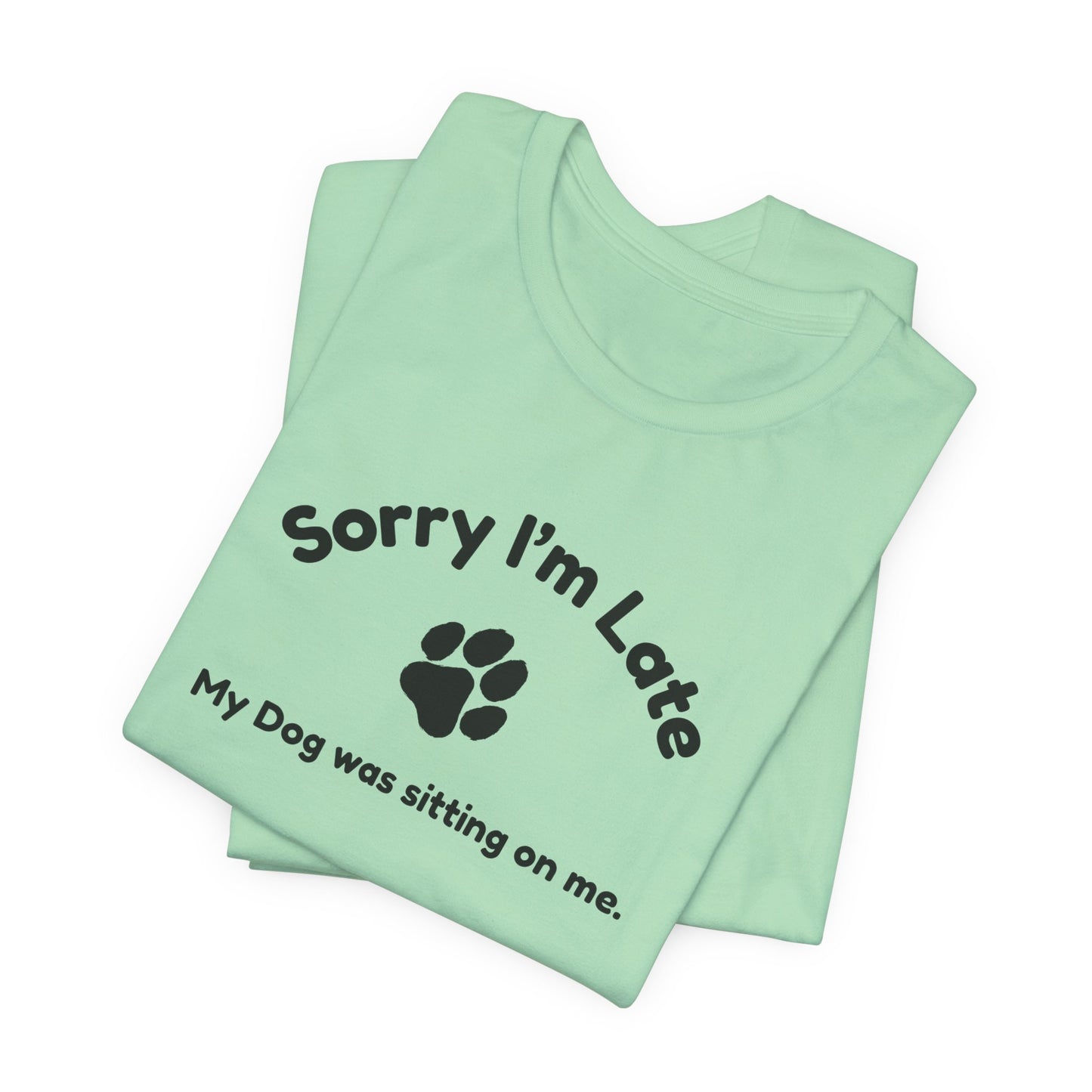 Sorry I'm Late, My Dog was Sitting on Me T-shirt