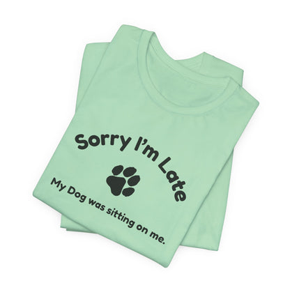 Sorry I'm Late, My Dog was Sitting on Me T-shirt
