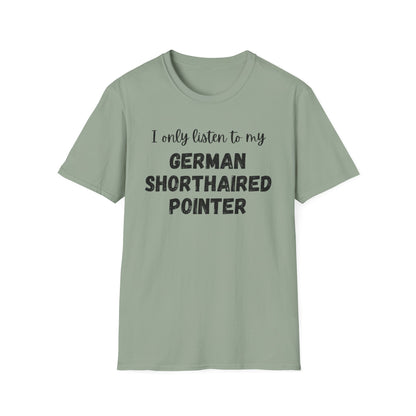 I only listen to my German Shorthaired Pointer T-Shirt