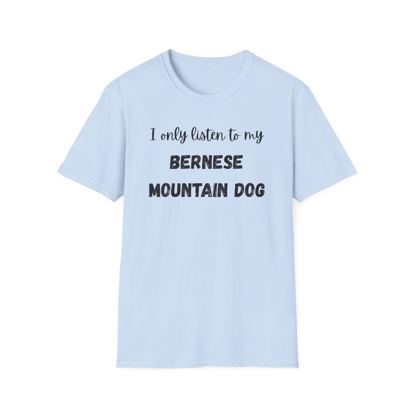 I only listen to my Bernese Mountain Dog T-Shirt