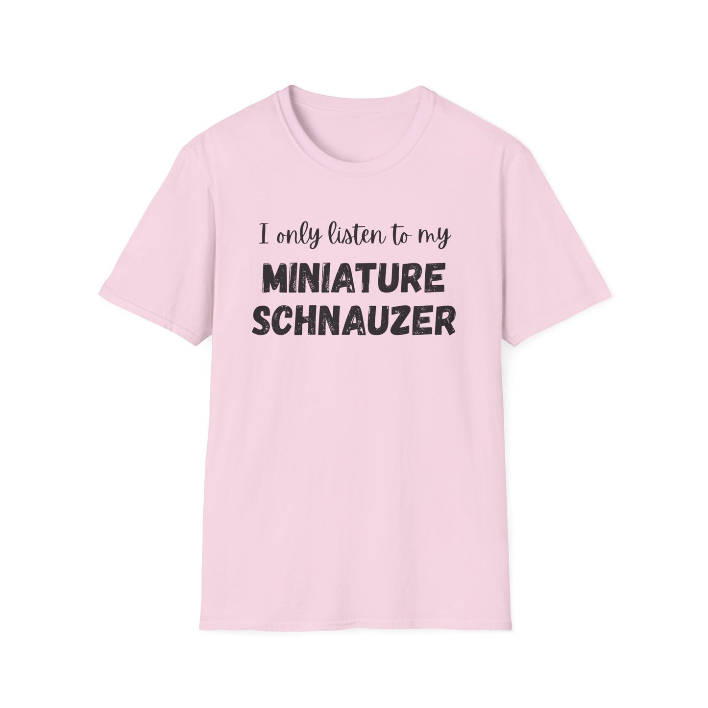 I only listen to my Miniature Schnauzer T-Shirt