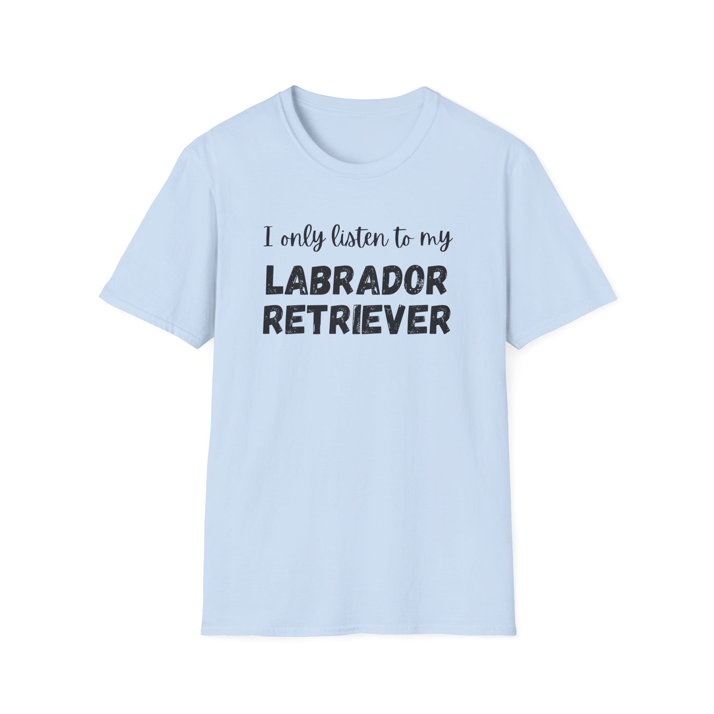 I only listen to my Labrador Retriever T-shirt