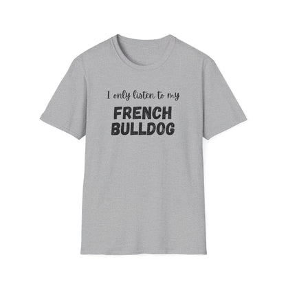 I only listen to my French Bulldog T-Shirt