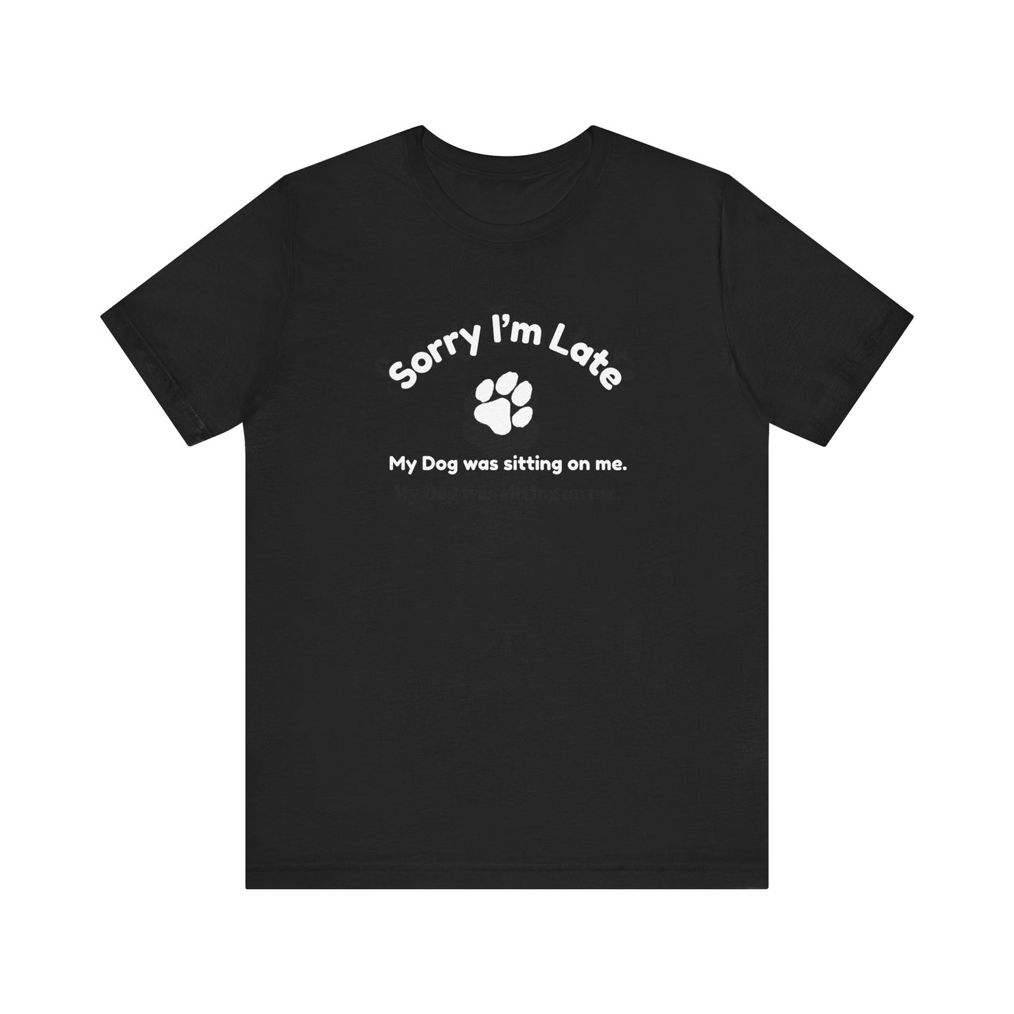 Sorry I'm Late, My Dog was Sitting on Me T-shirt