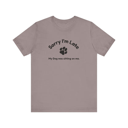 Sorry I'm Late, My Dog was Sitting on Me T-shirt