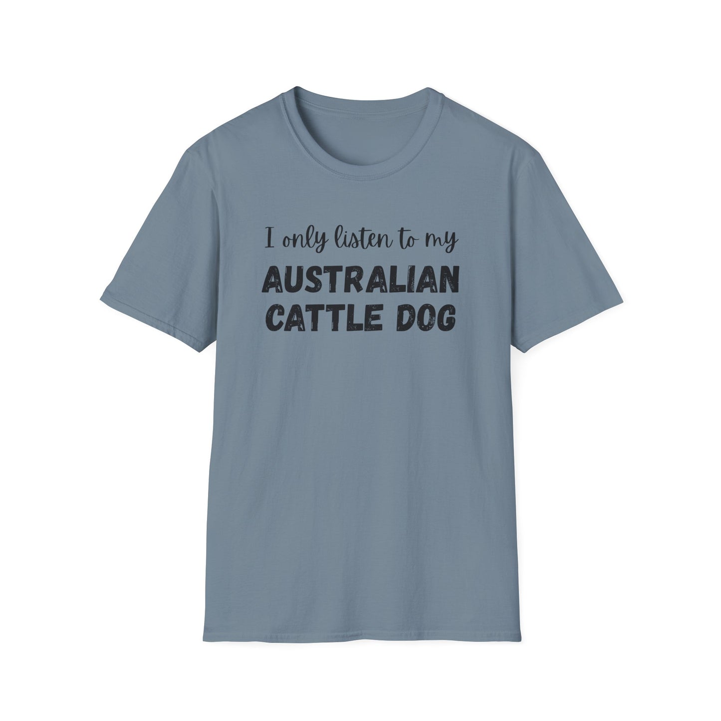I only listen to my Australian Cattle Dog T-Shirt