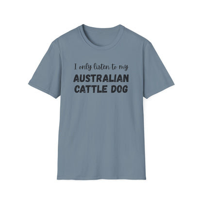 I only listen to my Australian Cattle Dog T-Shirt