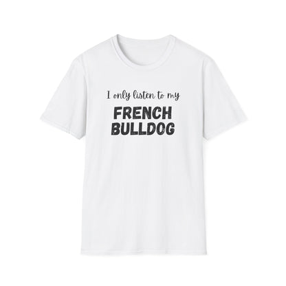 I only listen to my French Bulldog T-Shirt
