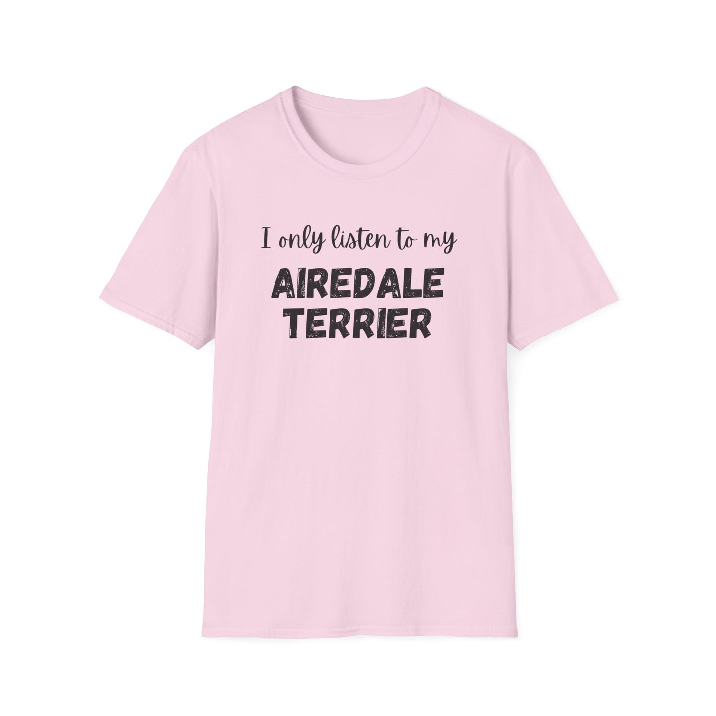 I only listen to my Airedale Terrier T-Shirt