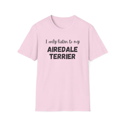 I only listen to my Airedale Terrier T-Shirt