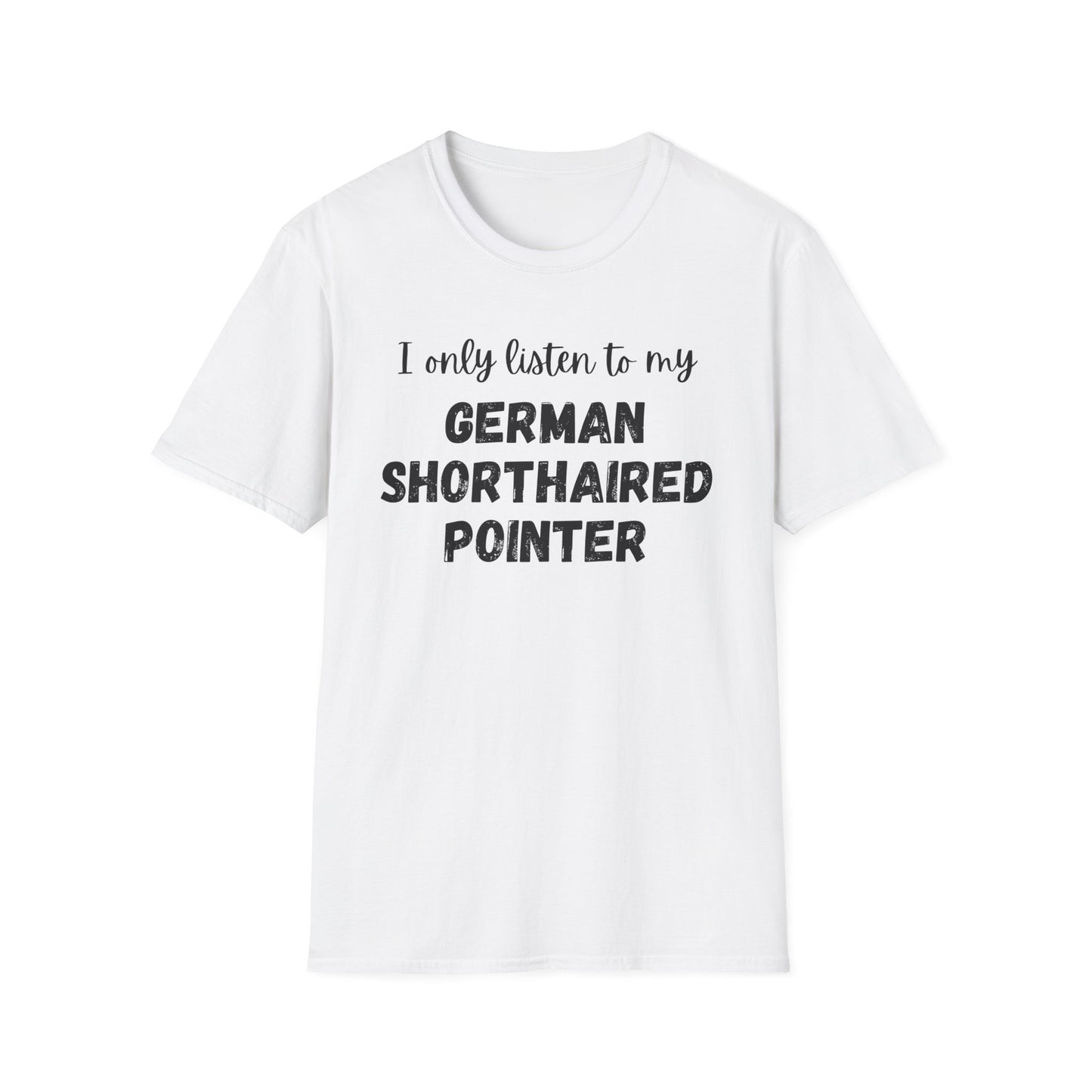 I only listen to my German Shorthaired Pointer T-Shirt