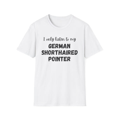 I only listen to my German Shorthaired Pointer T-Shirt