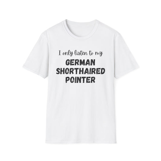 I only listen to my German Shorthaired Pointer T-Shirt