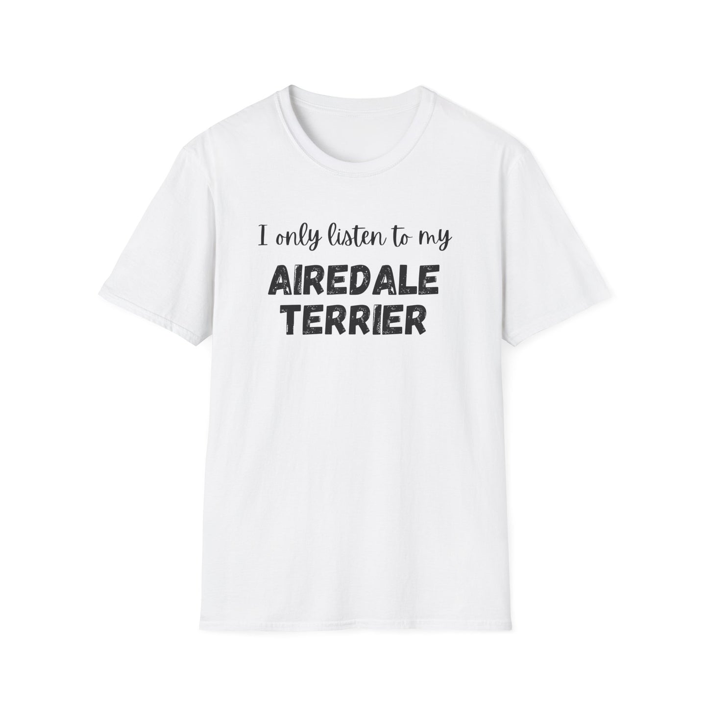 I only listen to my Airedale Terrier T-Shirt