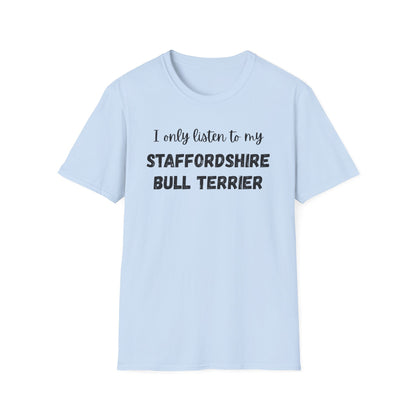 I only listen to my Staffordshire Bull Terrier T-Shirt