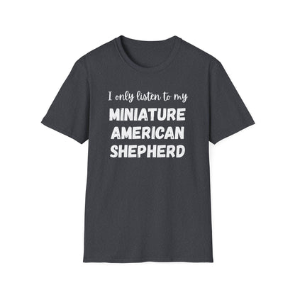I only listen to my Miniature American Shepherd T-Shirt