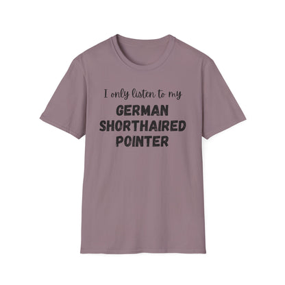 I only listen to my German Shorthaired Pointer T-Shirt