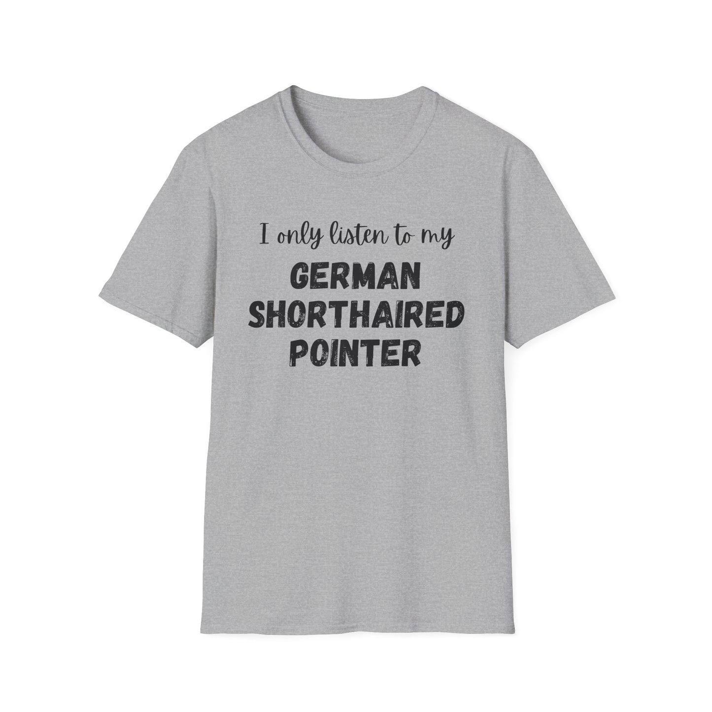 I only listen to my German Shorthaired Pointer T-Shirt