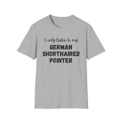 I only listen to my German Shorthaired Pointer T-Shirt