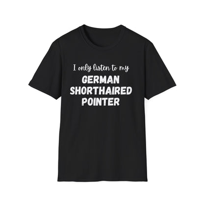 I only listen to my German Shorthaired Pointer T-Shirt