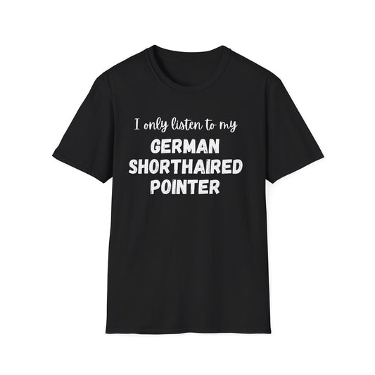 I only listen to my German Shorthaired Pointer T-Shirt