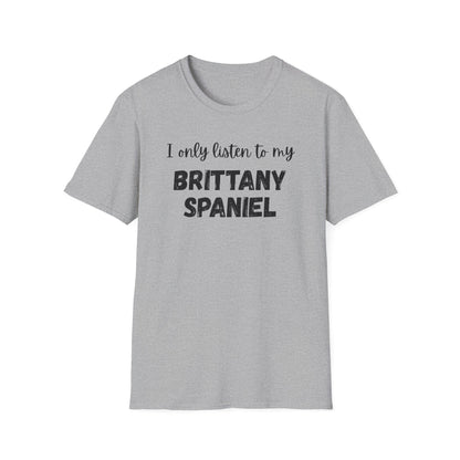 I only listen to my Brittany Spaniel T-Shirt
