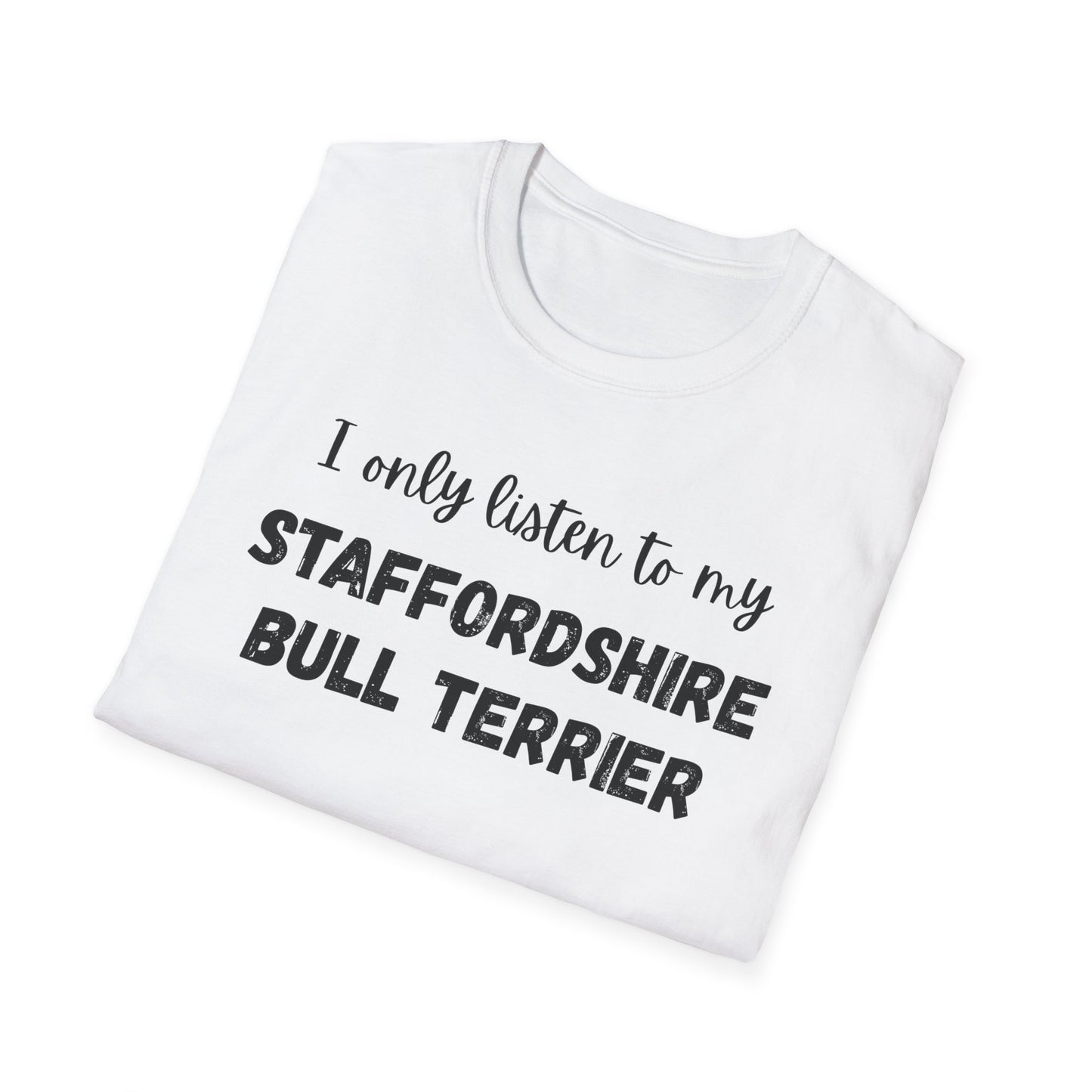 I only listen to my Staffordshire Bull Terrier T-Shirt