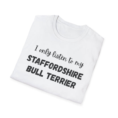 I only listen to my Staffordshire Bull Terrier T-Shirt