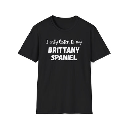 I only listen to my Brittany Spaniel T-Shirt