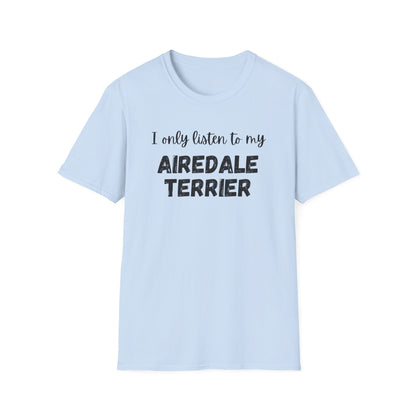 I only listen to my Airedale Terrier T-Shirt
